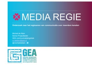 MEDIA REGIE
Onderzoek naar het regisseren van communicatie over meerdere kanalen



Michiel de Klein
Senior Projectleider
GEA communicatielogistiek
m.deklein@gea.nl
@michieldeklein
 