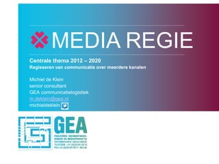 MEDIA REGIE
Centrale thema 2012 – 2020
Regisseren van communicatie over meerdere kanalen

Michiel de Klein
senior consultant
GEA communicatielogistiek
m.deklein@gea.nl
michieldeklein
 