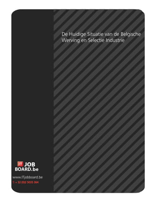 De Huidige Situatie van de Belgische
                        Werving en Selectie Industrie




www.ITjobboard.be
T: + 32 (0)2 5035 364
 