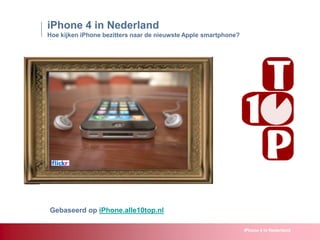 iPhone 4 in Nederland Hoe kijken iPhone bezitters naar de nieuwste Apple smartphone? Gebaseerd op iPhone.alle10top.nl iPhone 4 in Nederland 
