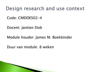 Code: CMDDES02-4
Docent: Jantien Slob
Module houder: James M. Boekbinder
Duur van module: 8 weken
 