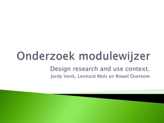 Design research and use context.
Jordy Vonk, Lennard Mols en Rowel Overeem
 