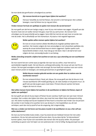 135
De man denkt dat gamification uitnodigend zou werken.
Zijn mensen bereid om te gaan lopen tijdens het wachten?
Hiervoor hetzelfde als met het fietsen, het verschil is niet heel groot. Het is allebei
bewegen, maar bij fietsen kun je nog wel zitten.
Vinden mensen het leuk om spelletjes te spelen met mensen die zij niet kennen?
De man geeft aan dat het een lastige vraag is, maar hij zou niet meteen nee zeggen. Hij geeft aan dat
hij eerst moet zien om welke mensen het gaat, maar het zou wel kunnen. Als mensen hem
uitnodigen zou hij waarschijnlijk wel ja zeggen. Soms klikt het met de een wat meer en eerder dan
met de ander. Het is afhankelijk van het momentum. Hij staat er niet negatief tegenover.
Welke spellen willen mensen spelen tijdens het wachten?
De man en vrouw noemen allebei Wordfeud als mogelijk spelletje tijdens het
wachten. Het moeten volgens de man eenvoudige en snel uitvoerbare spelletjes zijn,
waarop de vrouw lachend bote kaas en eieren suggereert. Spellen spelen zoals
bijvoorbeeld schaken is leuk, maar dat ga je niet doen. Daar is de tijd te kort voor
volgens de man, eenvoudig houden is van belang.
Welke uitstraling verwacht u tijdens het wachten en wat zou u qua uitstraling van een wachtkamer
wensen?
De man noemt het een ruimte waar je eigenlijk niet naar toe zou willen, maar het toch zo
aantrekkelijk mogelijk maakt. Het zijn kleuren, achtergrondmuziekje. De vrouw vult aan met fris en
schoon. De man gaat vervolgens verder met verzorgd. De man heeft een voorkeur voor een ruimte
waar mensen praten en bewegen, een beetje geroezemoes en gezelligheid is goed.
Welke kleuren moeten gebruikt worden om een goede sfeer te creëren voor de
wachtende mensen?
De man antwoord direct: Rood, wit, blauw. De vrouw geeft aan dat de kleuren in de
nieuwe wachtkamer (VR-model) gezellig zijn, de rode stoeltjes en de groene muur. Ze
geeft ook aan dat je geen paars moet doen. Primaire kleuren werken het beste
volgens de man en vrouw.
Wat willen mensen horen tijdens het wachten in de wachtkamer en tijdens het fietsen, lopen of
spelen van spelletjes?
De man geeft aan dat als hij zou lopen of fietsen hij een voorkeur heeft voor een wat meer ritmisch
muziekje. Dat is anders dan tijdens het zitten, dan moet het meer Albert Heijn achtergrond achtig
zijn. Het vlotte muziekje wat bij een loopband of fiets hoort is misschien wat minder voor de persoon
die somber in een hoekje zit te wachten tot ie aan de beurt is. Een koptelefoon zou dit niet
verhelpen, want dan sluit je jezelf af van de omgeving, dat is tegenstrijdig.
Wat zou u vinden van het horen van live piano muziek in de wachtkamer en zou u hier zelf aan
willen deelnemen?
De man zou het harstikke leuke vinden, maar hij vreest dat een heleboel mensen het niet zullen
waarderen. Hij zou het ook eventueel zelf kunnen doen, hij zou deze tijd de “oh dennenboom”
kunnen spelen, maar hij kan zich voorstellen dat mensen dat niet op prijs stellen. Als pianospel
aanleiding zou geven voor het lopen van een polonaise dan is het te heftig. Rustig pianospel zou wel
 