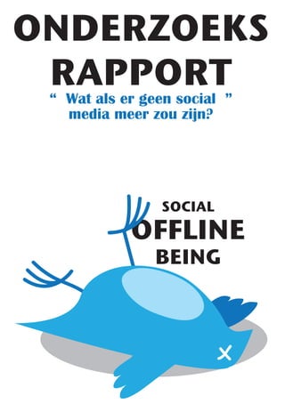 ONDERZOEKS
 RAPPORT
 “ Wat als er geen social ”
   media meer zou zijn?




                SOCIAL
            OFFLINE
                BEING
 