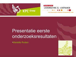 Presentatie eerste
onderzoeksresultaten
•Mariëlle Rutten
 