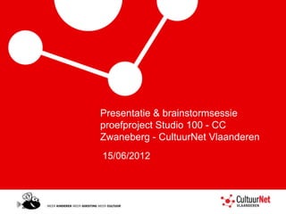 Presentatie & brainstormsessie
proefproject Studio 100 - CC
Zwaneberg - CultuurNet Vlaanderen
15/06/2012
 