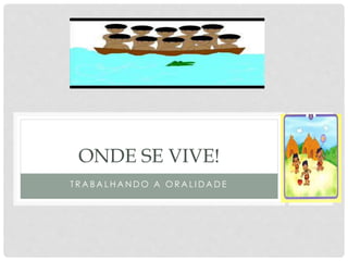 T R A B A L H A N D O A O R A L I D A D E
ONDE SE VIVE!