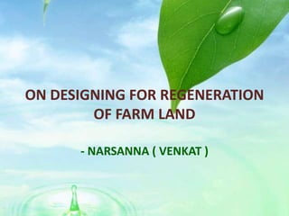 ON DESIGNING FOR REGENERATION
OF FARM LAND
- NARSANNA ( VENKAT )
 