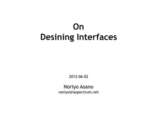 On
Desining Interfaces



         2012-06-02

      Noriyo Asano
    noriyo@iaspectrum.net
 