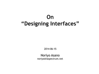 On
“Designing Interfaces”
2014-06-15
Noriyo Asano
noriyo@iaspectrum.net
 