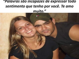 “Palavras são incapazes de expressar todo
sentimento que tenho por você. Te amo
muito.”

 