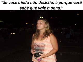 “Se você ainda não desistiu, é porque você
sabe que vale a pena.”

 