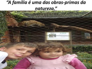 “A família é uma das obras-primas da
natureza.”

 