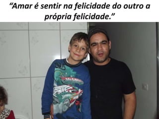 “Amar é sentir na felicidade do outro a
própria felicidade.”

 