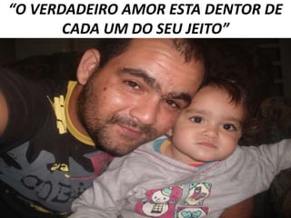 “O VERDADEIRO AMOR ESTA DENTOR DE
CADA UM DO SEU JEITO”

 
