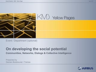 On developing the social potential
Communities, Networks, Dialogs & Collective Intelligence
April 2011Social Potential - HKM - Yellow Pages
Presented by
Damien Boisbouvier / Trainee
Event / Department (optional)
 