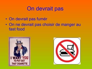 On devrait pas   On devrait pas fumér On   ne devrait pas choisir de manger au fast food 