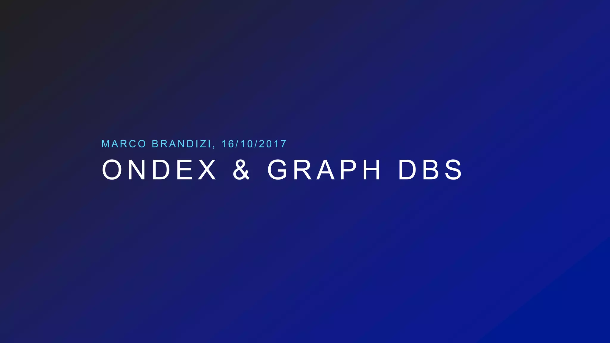 O N D E X & G R A P H D B S
M A R C O B R A N D I Z I , 1 6 / 1 0 / 2 0 1 7
 