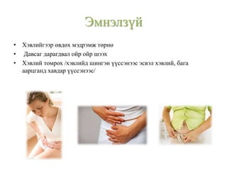 Эмнэлзүй
• Хэвлийгээр өвдөх мэдрэмж төрнө
• Давсаг дарагдвал ойр ойр шээх
• Хэвлий томрох /хэвлийд шингэн үүссэнээс эсвэл хэвлий, бага
аарцганд хавдар үүссэнээс/
 