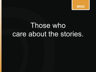 WHO
Those who
care about the stories.