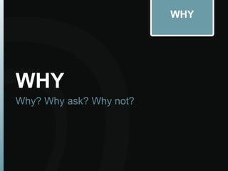 WHY
WHY
Why? Why ask? Why not?