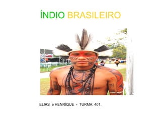 ÍNDIO BRASILEIRO
ELIAS e HENRIQUE - TURMA: 401.
 