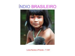 ÍNDIO BRASILEIRO
Luísa Nunes e Priscila – T: 401
 