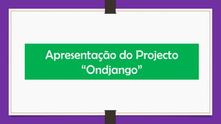 Apresentação do Projecto
“Ondjango”
 