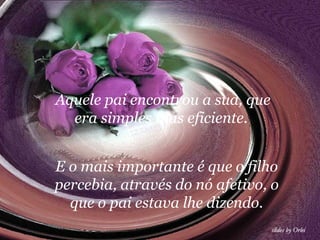 Aquele pai encontrou a sua, que
  era simples mas eficiente.


E o mais importante é que o filho
percebia, através do nó afetivo, o
  que o pai estava lhe dizendo.
 