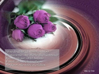 “O nó do afeto” (desconheço autor)
Música tema: Ave Maria (Bach Gounoud)
Formatado por: Orlei Antônio
E-mail: odossa@hotmail.com
Por favor, não retire os créditos.
 