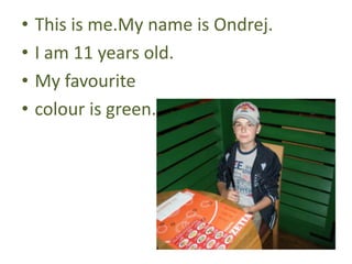 •   This is me.My name is Ondrej.
•   I am 11 years old.
•   My favourite
•   colour is green.
 