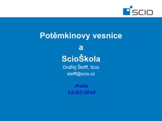 Potěmkinovy vesnice
a
ScioŠkola
Ondřej Šteffl, Scio
steffl@scio.cz
Praha
13/02/2016
 