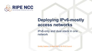 IPv6-only and dual stack in one
network
Deploying IPv6-mostly
access networks
Ondřej Caletka | 24 April 2023 | UK IPv6 Council
 