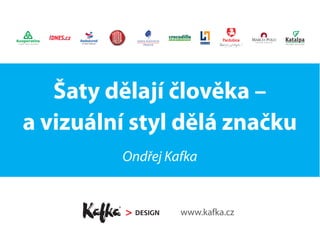 Šaty dělají člověka –
a vizuální styl dělá značku
Ondřej Kafka
www.kafka.cz
 
