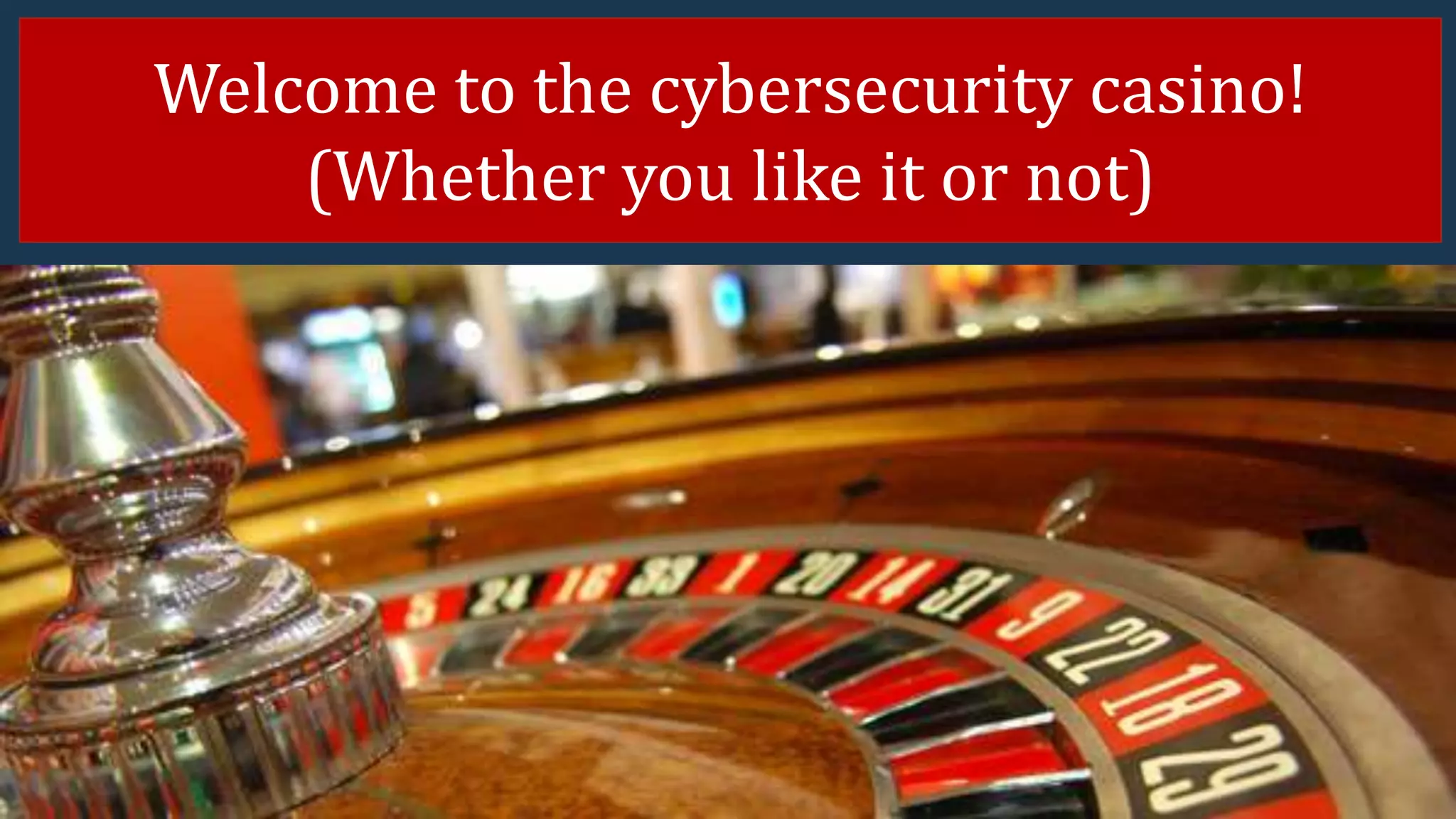 Cybersecurity CasinoWelcome to the cybersecurity casino!
(Whether you like it or not)
 