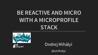 BE	REACTIVE	AND	MICRO
WITH	A	MICROPROFILE
STACK
Ondrej	Mihályi
@omihalyi
 