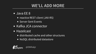 WE'LL	ADD	MORE
Java	EE	8
reactive	REST	client	(JAX-RS)
Server-Sent	Events
Kafka	JCA	connector
Hazelcast
distributed	cache	and	other	structures
NoSQL	distributed	datastore
	@OMihalyi
 