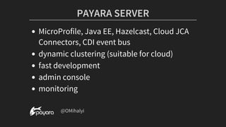 PAYARA	SERVER
MicroProfile,	Java	EE,	Hazelcast,	Cloud	JCA
Connectors,	CDI	event	bus
dynamic	clustering	(suitable	for	cloud)
fast	development
admin	console
monitoring
	@OMihalyi
 