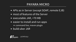 PAYARA	MICRO
APIs	as	in	Server	(except	SOAP,	remote	EJB)
most	of	features	of	the	Server
executable	JAR,	<70	MB
easier	to	install	and	run	apps
command	line,	maven	plugin
build	uber	JAR
	@OMihalyi
 
