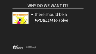 there	should	be	a
PROBLEM	to	solve
WHY	DO	WE	WANT	IT?
	@OMihalyi
 