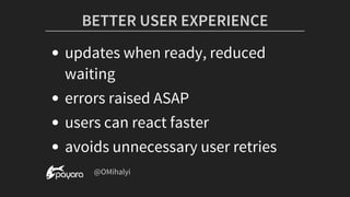 BETTER	USER	EXPERIENCE
updates	when	ready,	reduced
waiting
errors	raised	ASAP
users	can	react	faster
avoids	unnecessary	user	retries
	@OMihalyi
 