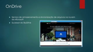 OnDrive
 Serviço de armazenamento e sincronização de arquivos na nuvem
da Microsoft
 Sucessor do SkyDrive
 