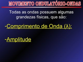 MOVIMENTO ONDULATÓRIO-ONDAS Todas as ondas possuem algumas grandezas físicas, que são: Comprimento de Onda (λ): Amplitude 