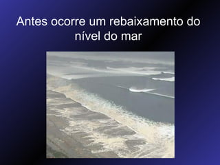 Antes ocorre um rebaixamento do nível do mar 