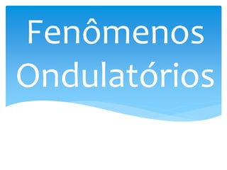 Fenômenos
Ondulatórios
 