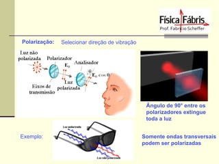 Polarização:

Selecionar direção de vibração

Ângulo de 90° entre os
polarizadores extingue
toda a luz
Exemplo:

Somente ondas transversais
podem ser polarizadas

 