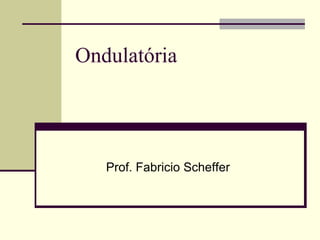 Ondulatória

Prof. Fabricio Scheffer

 