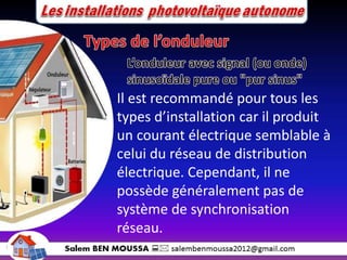 Il est recommandé pour tous les
types d’installation car il produit
un courant électrique semblable à
celui du réseau de distribution
électrique. Cependant, il ne
possède généralement pas de
système de synchronisation
réseau.
 