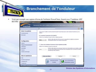 Branchement de l’onduleur

   Voici par exemple une capture d'écran de l'utilitaire PowerChute, fournit avec l"onduleur APC
    BE550G




                                                                           Division des Systèmes d’Informations
                                                     23
 
