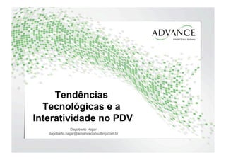 Tendências
Tecnológicas e a
Interatividade no PDV
Dagoberto Hajjar
dagoberto.hajjar@advanceconsulting.com.br
 